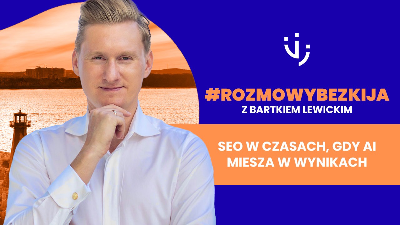#rozmowybezkija z Bartkiem Lewickim_SEO w czasach, gdy AI miesza w wynikach